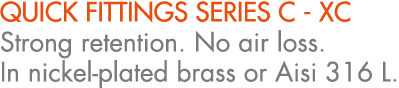 QUICK FITTINGS SERIES C XC Strong retention. No air loss. In nickel plated brass or Aisi 316 L.