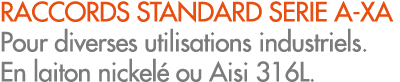 RACCORDS STANDARD SERIE A XA Pour diverses utilisations industriels. En laiton nickel ou Aisi 316L.